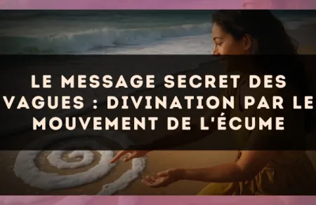 Le message secret des vagues : divination par le mouvement de l'écume