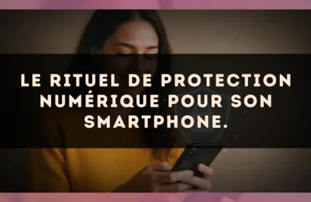 Le rituel de protection numérique pour son Smartphone.