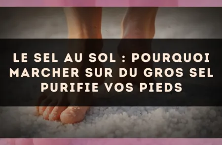 Le sel au sol : pourquoi marcher sur du gros sel purifie vos pieds