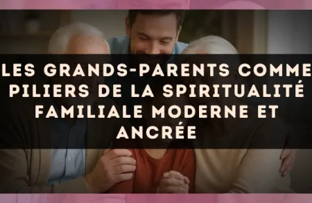 Les grands-parents comme piliers de la spiritualité familiale moderne et ancrée
