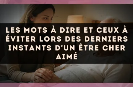Les mots à dire et ceux à éviter lors des derniers instants d'un être cher aimé