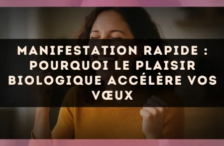 Manifestation rapide : pourquoi le plaisir biologique accélère vos vœux