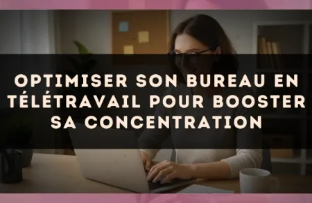 Optimiser son bureau en télétravail pour booster sa concentration