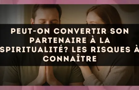 Peut-on convertir son partenaire à la spiritualité? Les risques à connaître