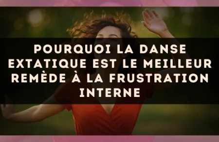 Pourquoi la danse extatique est le meilleur remède à la frustration interne