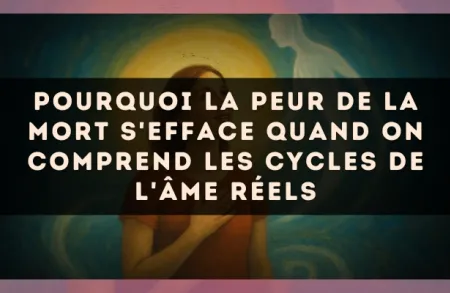 Pourquoi la peur de la mort s'efface quand on comprend les cycles de l'âme réels