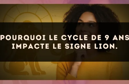 Pourquoi le cycle de 9 ans impacte le signe Lion.
