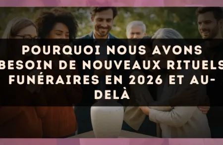 Pourquoi nous avons besoin de nouveaux rituels funéraires en 2026 et au-delà