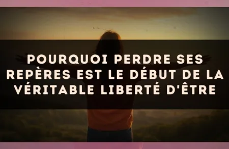 Pourquoi perdre ses repères est le début de la véritable liberté d'être