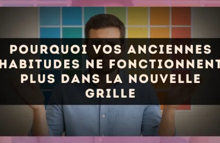 Pourquoi vos anciennes habitudes ne fonctionnent plus dans la nouvelle grille