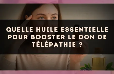 Quelle huile essentielle pour booster le don de télépathie ?