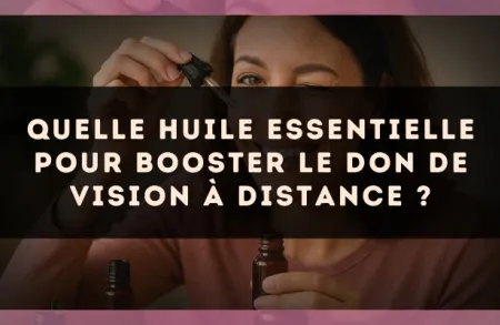 Quelle huile essentielle pour booster le don de vision à distance ?