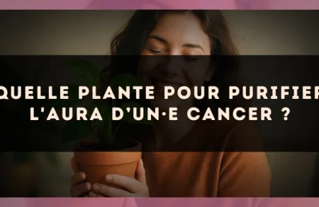 Quelle plante pour purifier l'aura d’un·e Cancer ?