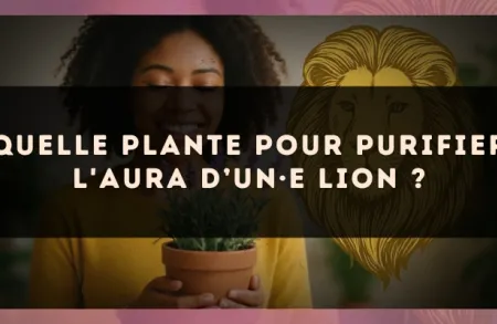 Quelle plante pour purifier l'aura d’un·e Lion ?