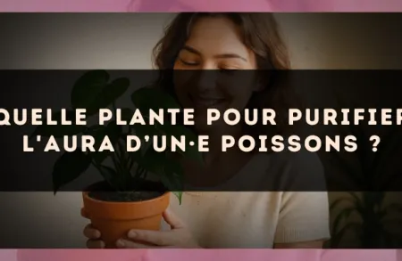 Quelle plante pour purifier l'aura d’un·e Poissons ?