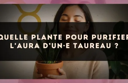 Quelle plante pour purifier l'aura d’un·e Taureau ?