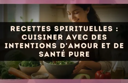 Recettes spirituelles : cuisiner avec des intentions d'amour et de santé pure