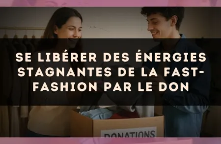 Se libérer des énergies stagnantes de la fast-fashion par le don