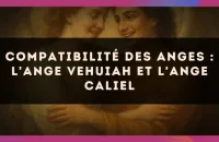 😇 Compatibilité des anges : l'Ange Vehuiah et l'Ange Caliel