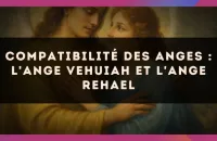 Compatibilité des anges : l'Ange Vehuiah et l'Ange Rehael