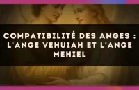 Compatibilité des anges : l'Ange Vehuiah et l'Ange Mehiel