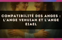 Compatibilité des anges : l'Ange Vehuiah et l'Ange Eiael