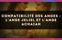 😇 Compatibilité des anges : l'Ange Jeliel et l'Ange Achaiah