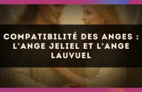 Compatibilité des anges : l'Ange Jeliel et l'Ange Lauvuel
