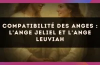 Compatibilité des anges : l'Ange Jeliel et l'Ange Leuviah