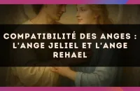 Compatibilité des anges : l'Ange Jeliel et l'Ange Rehael