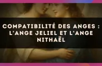 😇 Compatibilité des anges : l'Ange Jeliel et l'Ange Nithaël
