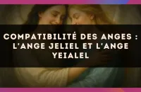 ✨ Compatibilité des anges : l'Ange Jeliel et l'Ange Yeialel