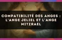 😇 Compatibilité des anges : l'Ange Jeliel et l'Ange Mitzrael