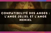 Compatibilité des anges : l'Ange Jeliel et l'Ange Mehiel