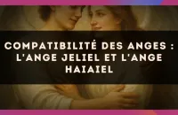 😇 Compatibilité des anges : l'Ange Jeliel et l'Ange Haiaiel