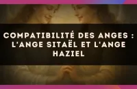 ✨🕊️ Compatibilité des anges : l'Ange Sitaël et l'Ange Haziel