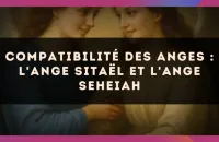 Compatibilité des anges : l'Ange Sitaël et l'Ange Seheiah
