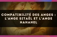 Compatibilité des anges : l'Ange Sitaël et l'Ange Hahahel