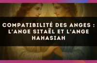 Compatibilité des anges : l'Ange Sitaël et l'Ange Hahasiah