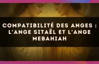 😇 Compatibilité des anges : l'Ange Sitaël et l'Ange Mebahiah