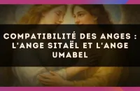 🕊️ Compatibilité des anges : l'Ange Sitaël et l'Ange Umabel