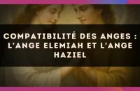 Compatibilité des anges : l'Ange Elemiah et l'Ange Haziel