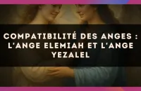 Compatibilité des anges : l'Ange Elemiah et l'Ange Yezalel