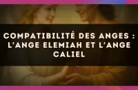 😇 Compatibilité des anges : l'Ange Elemiah et l'Ange Caliel