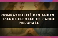 Compatibilité des anges : l'Ange Elemiah et l'Ange Nelchaël