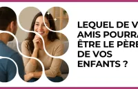 Test - Lequel de vos amis pourrait être le père de vos enfants ?