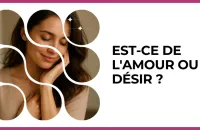 ❤️‍🔥 Test : Est-ce de l'amour ou du désir ? 
