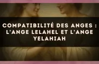 👼✨ Compatibilité des anges : l'Ange Lelahel et l'Ange Yelahiah