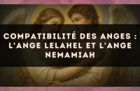 😇 Compatibilité des anges : l'Ange Lelahel et l'Ange Nemamiah