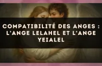Compatibilité des anges : l'Ange Lelahel et l'Ange Yeialel